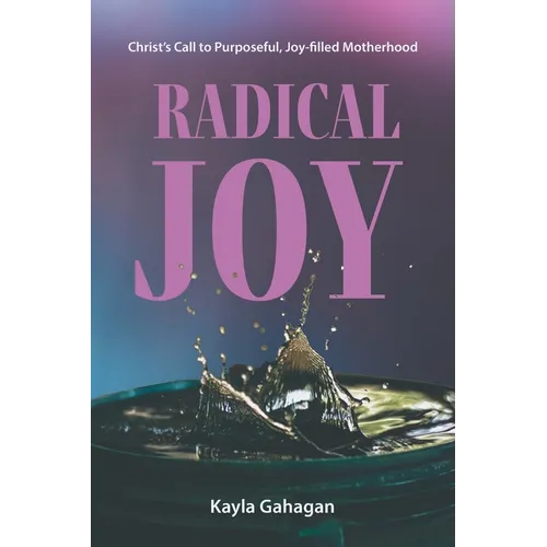 Radical Joy: Christ's Call to Purposeful, Joy-filled Motherhood