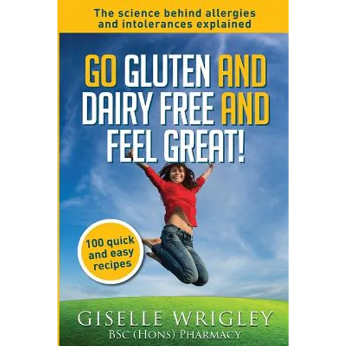 Go Gluten and Dairy Free and Feel Great!: 100 quick and easy recipes plus the science explained: causes of allergies and intolerances, diagnosis and t