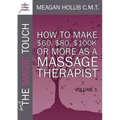 More of the Magic Touch: How to Make $60, $80, $100,000 or More as a Massage Therapist: Volume 1