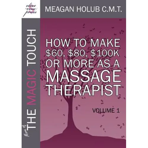 More of the Magic Touch: How to Make $60, $80, $100,000 or More as a Massage Therapist: Volume 1