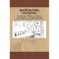 How to Help Your Child Do a Science Fair Project: A Beginners Guide for Parents or Guardians of Children in the Elementary Through Middle Grades