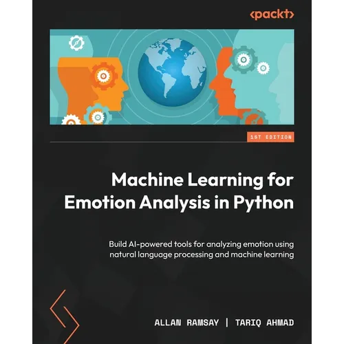 Machine Learning for Emotion Analysis in Python: Build AI-powered tools for analyzing emotion using natural language processing and machine learning