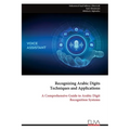Recognizing Arabic Digits Techniques and Applications: A Comprehensive Guide to Arabic Digit Recognition Systems