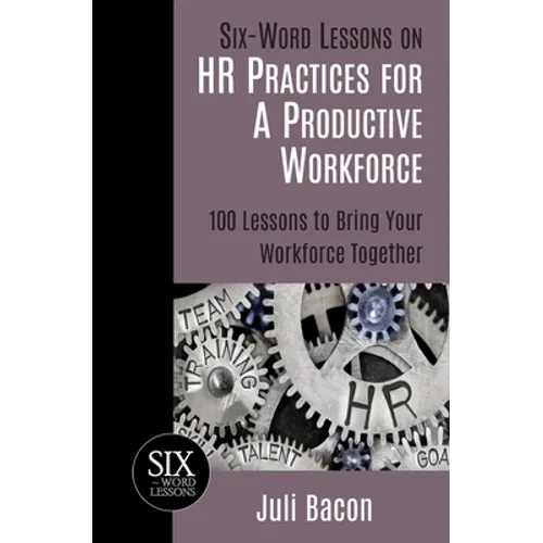 Six-Word Lessons on HR Practices for a Productive Workforce: 100 Lessons to Bring Your Workforce Together