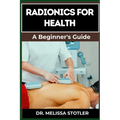 Radionics for Health: Advanced Techniques, Remedies, And Applications For Energy Healing, Disease Prevention, And Wellness Optimization