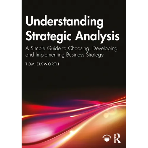 Understanding Strategic Analysis: A Simple Guide to Choosing, Developing and Implementing Business Strategy