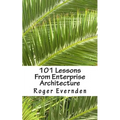 101 Lessons From Enterprise Architecture: A succinct collection of useful tips and guidelines