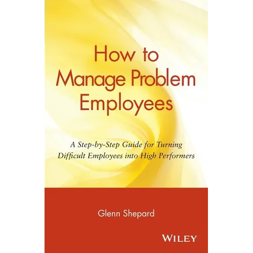 How to Manage Problem Employees: A Step-By-Step Guide for Turning Difficult Employees Into High Performers