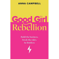 Good Girl Rebellion: Build the business, break the rules, be limitless