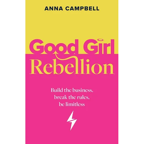 Good Girl Rebellion: Build the business, break the rules, be limitless