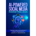 AI-Powered Social Media Marketing 2025: Cutting-Edge Strategies to Boost Engagement and Make Money Online with Facebook, YouTube, Instagram, X, TikTok
