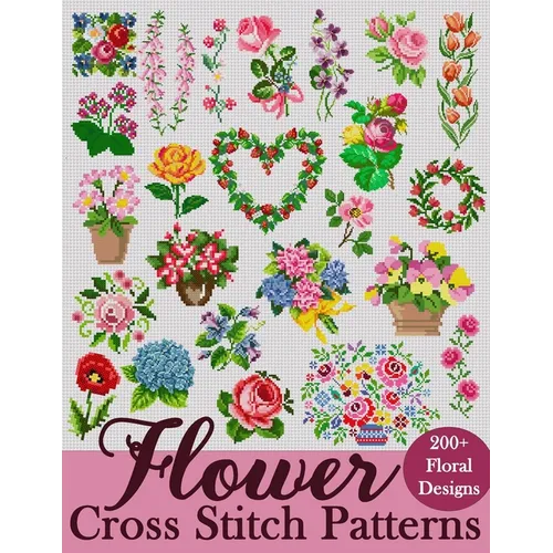 Flower Cross Stitch Patterns: The Largest Collection of Over 200 Gorgeous Floral Designs for Every Style