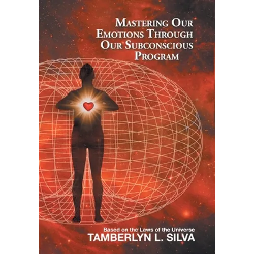 Mastering Our Emotions Through Our Subconscious Program: Based on the Laws of the Universe