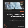 Working Smarter with Microsoft Project: Implement effective project control techniques to maximize efficiency and drive successful outcomes