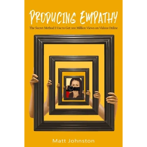 Producing Empathy: The Secret Method I Use to Get 100 Million Views on Videos Online