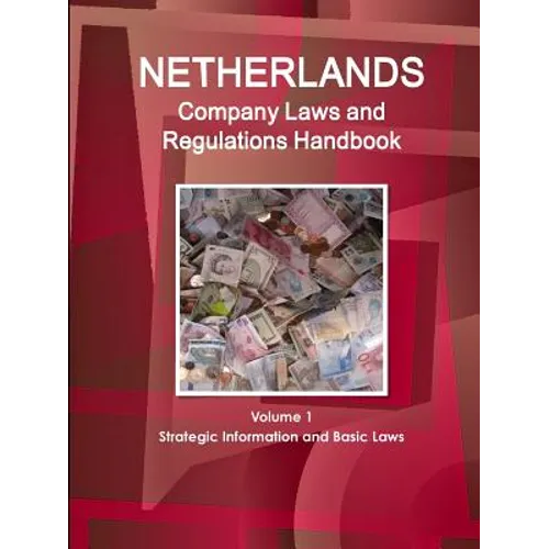 Netherlands Company Laws and Regulations Handbook Volume 1 Strategic Information and Basic Laws