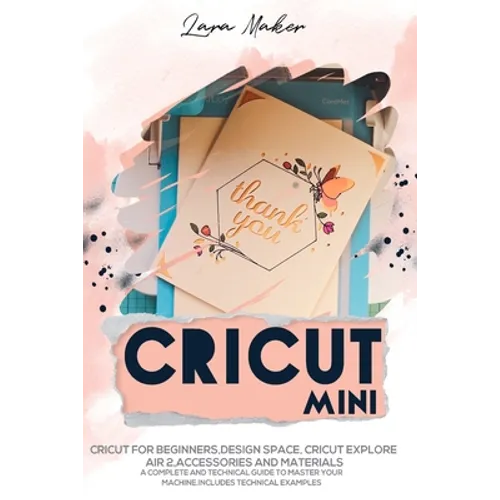 Cricut Mini: Guide for beginners, Design Space, Cricut Air 2, Accessories and Materials.A Complete Technical Guide to Mastering with your Machine. Tec