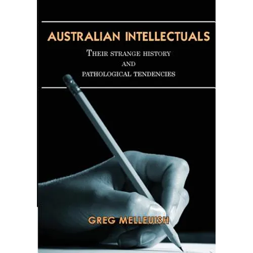 Australian Intellectuals: Their Strange History & Pathological Tendencies