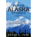 Papa's Alaska Stories 1953 - 1954: A Young Man's Frontier Adventures - Paperback