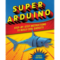 Super Arduino: Step-By-Step Instructions to Build Cool Gadgets