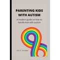 Parenting Kids with Autism: A modern guide on how to handle kids with autism
