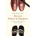 Between Fathers and Daughters: Enriching and Rebuilding Your Adult Relationship