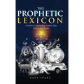 The Prophetic Lexicon: A Guide to Understanding Prophetic Signs, Symbols, and Numbers