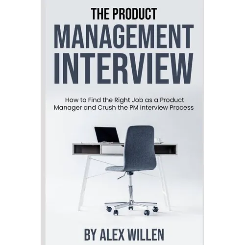 The Product Management Interview: How to Find the Right Job as a Product Manager and Crush the PM Interview Process