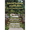 Selected Teachings of James Allen: As a Man Thinketh, the Way of Peace, Above Life's Turmoil, Byways to Blessedness, and the Path of Prosperity.