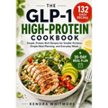 The Glp-1 High-Protein Cookbook: 132 Easy, Protein-Rich Recipes for Smaller Portions, Simple Meal Planning, and Everyday Meals