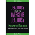Jealousy: How To Overcome Jealousy, Insecurity and Trust Issues - Save Your Relationship, Love Life and Emotions