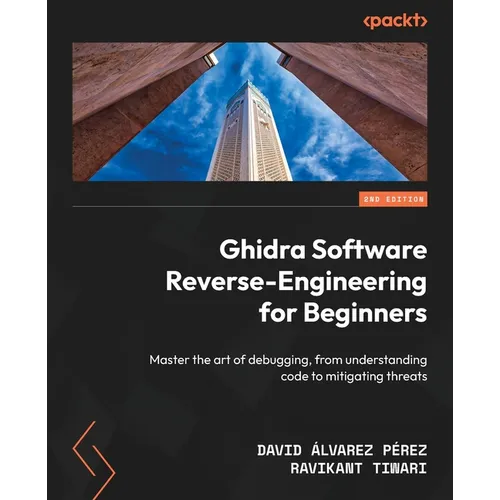 Ghidra Software Reverse-Engineering for Beginners - Second Edition: Master the art of debugging, from understanding code to mitigating threats