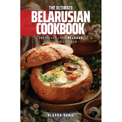 The Ultimate Belarusian Cookbook: 111 Dishes From Belarus To Cook Right Now