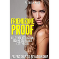 Friendzone Proof: Friendship to Relationship - Cultivate Attraction, Become Desi