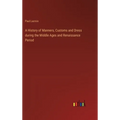 A History of Manners, Customs and Dress during the Middle Ages and Renaissance Period