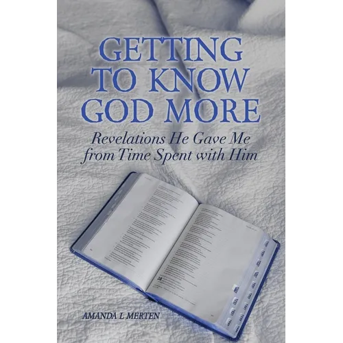 Getting to Know God More: Revelations He Gave Me from Time Spent with Him