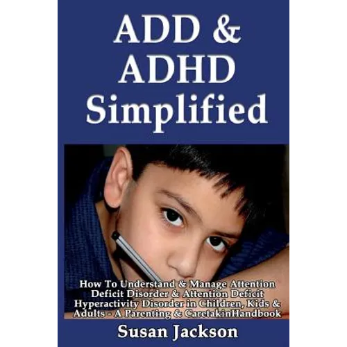 ADD & ADHD Simplified: How To Understand & Manage Attention Deficit Disorder & Attention Deficit Hyperactivity Disorder in Children, Kids & Adults