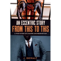 An Eccentric Story, from This to This: A True Story of Change and Redemption
