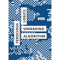 Ferocious Logics: Unmaking the Algorithm