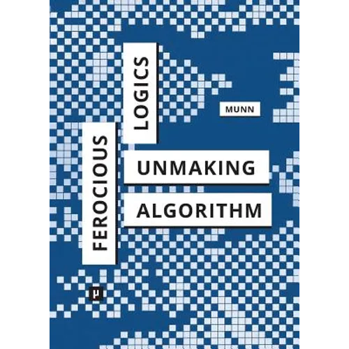 Ferocious Logics: Unmaking the Algorithm