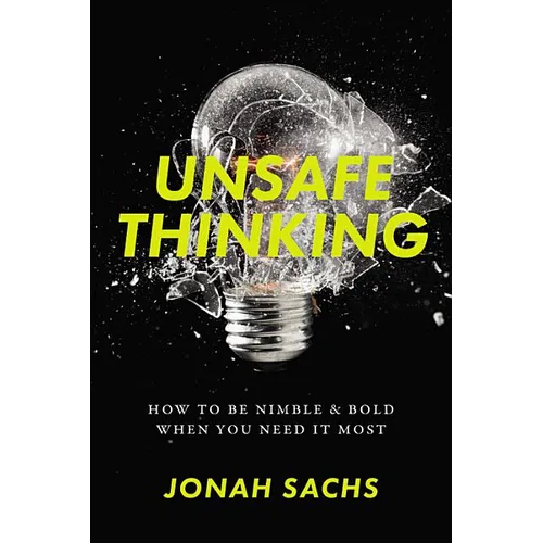 Unsafe Thinking: How to Be Nimble and Bold When You Need It Most