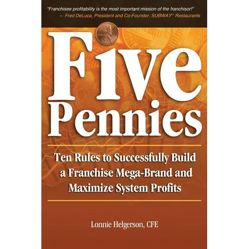 Five Pennies: Ten Rules to Successfully Build a Franchise Mega-Brand and Maximize System Profits