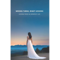 Wrong Turns, Right Lessons: Lessons from an Imperfect Life