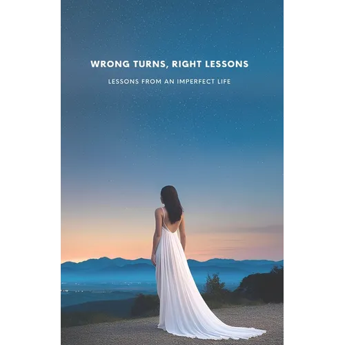 Wrong Turns, Right Lessons: Lessons from an Imperfect Life