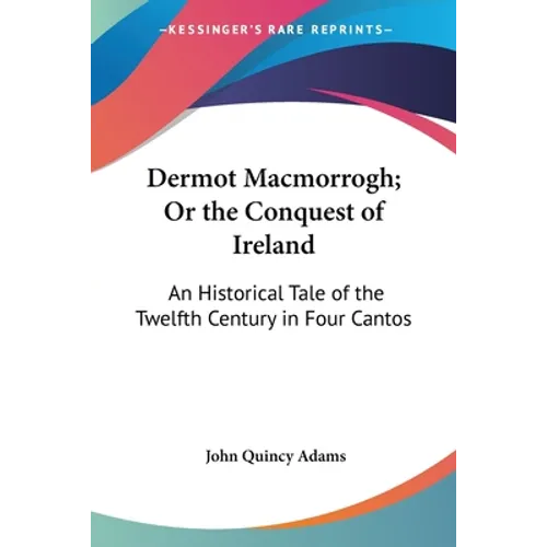 Dermot Macmorrogh; Or the Conquest of Ireland: An Historical Tale of the Twelfth Century in Four Cantos