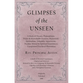 Glimpses of the Unseen - A Study of Dreams, Premonitions, Prayer and Remarkable Answers, Hypnotism, Spiritualism, Telepathy, Apparitions, Peculiar Men