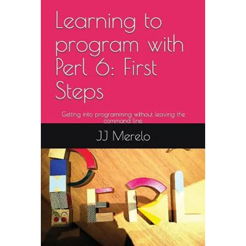 Learning to Program with Perl 6: First Steps: Getting Into Programming Without Leaving the Command Line.