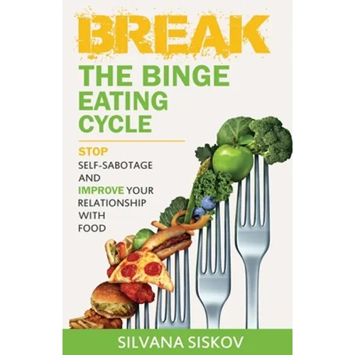 Break the Binge Eating Cycle: Stop Self-Sabotage and Improve Your Relationship With Food