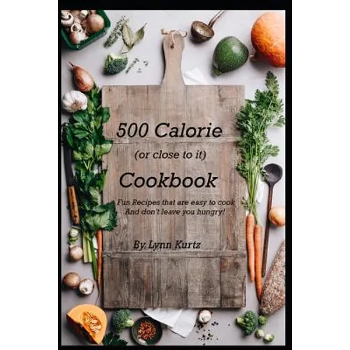 500 Calorie (or close to it) Cookbook: Fun Recipes that are easy to cook and don't leave you hungry!