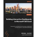 Building Interactive Dashboards in Microsoft 365 Excel: Harness the new features and formulae in M365 Excel to create dynamic, automated dashboards